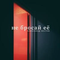 Александр Вестов - Не Бросай Ее